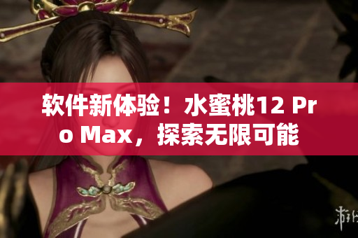 軟件新體驗！水蜜桃12 Pro Max，探索無限可能