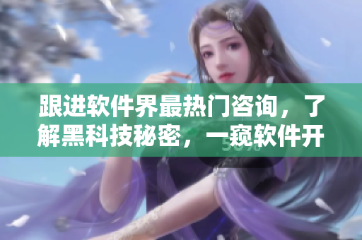 跟進(jìn)軟件界最熱門(mén)咨詢(xún)，了解黑科技秘密，一窺軟件開(kāi)發(fā)內(nèi)幕