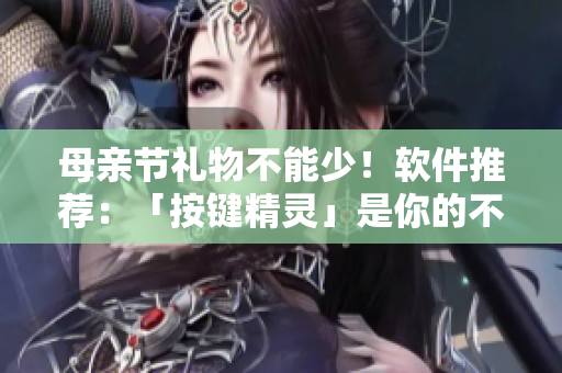 母親節(jié)禮物不能少！軟件推薦：「按鍵精靈」是你的不二之選！