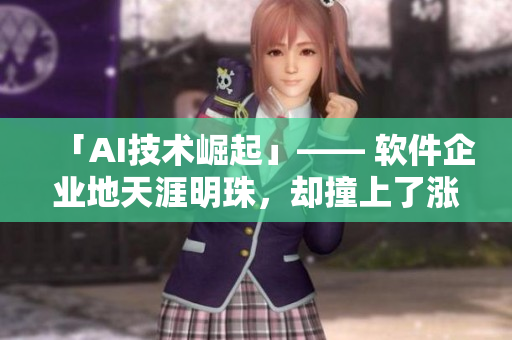 「AI技術(shù)崛起」—— 軟件企業(yè)地天涯明珠，卻撞上了漲停的頂端！