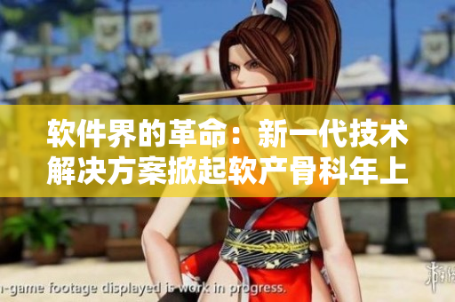 軟件界的革命：新一代技術(shù)解決方案掀起軟產(chǎn)骨科年上的浪潮