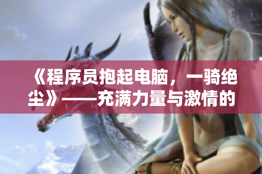 《程序員抱起電腦，一騎絕塵》——充滿力量與激情的軟件開發(fā)之路