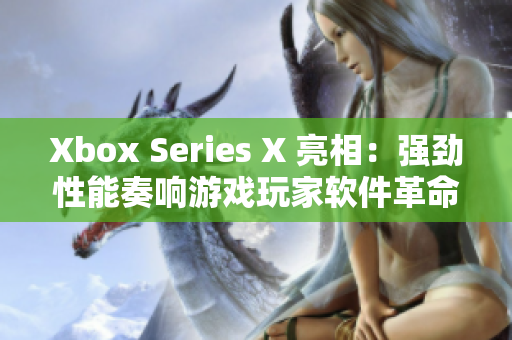 Xbox Series X 亮相：強(qiáng)勁性能奏響游戲玩家軟件革命