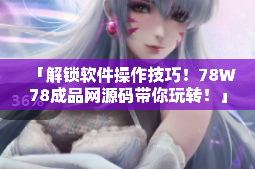 「解鎖軟件操作技巧！78W78成品網(wǎng)源碼帶你玩轉(zhuǎn)！」