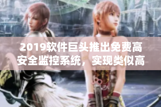 2019軟件巨頭推出免費(fèi)高安全監(jiān)控系統(tǒng)，實(shí)現(xiàn)類似高壓監(jiān)獄管理