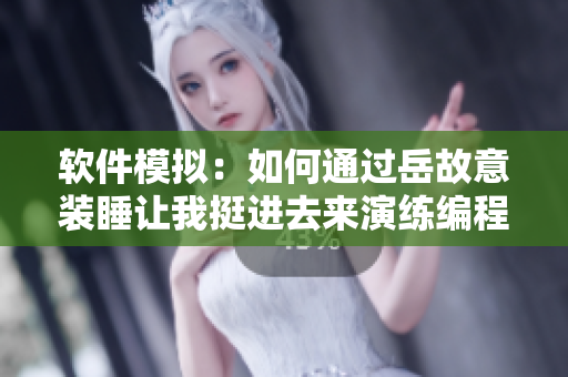 軟件模擬：如何通過岳故意裝睡讓我挺進(jìn)去來演練編程錯(cuò)誤排查策略