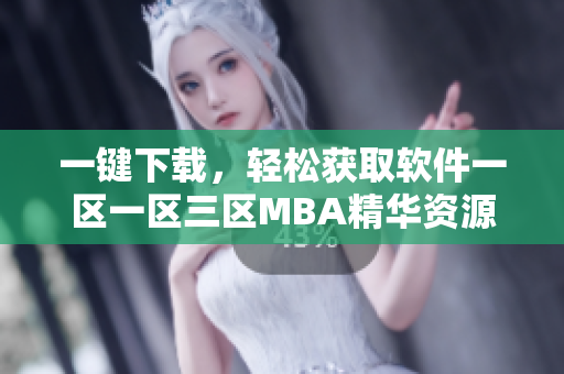 一鍵下載，輕松獲取軟件一區(qū)一區(qū)三區(qū)MBA精華資源