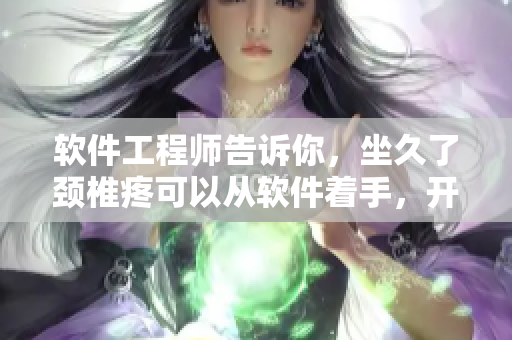 軟件工程師告訴你，坐久了頸椎疼可以從軟件著手，開啟職場(chǎng)瘦身之路！
