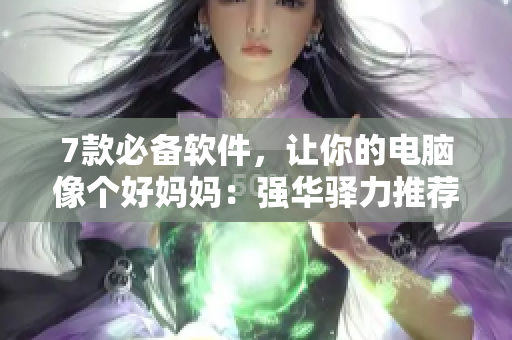 7款必備軟件，讓你的電腦像個好媽媽：強(qiáng)華驛力推薦