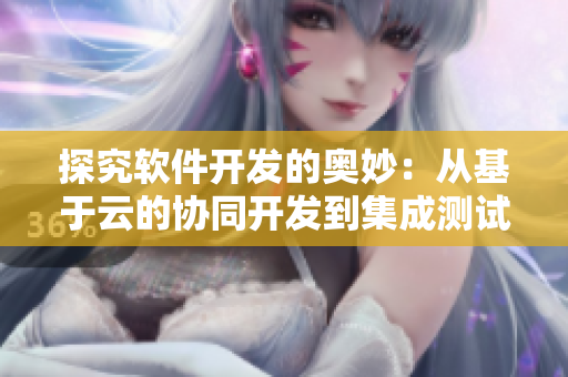 探究軟件開發(fā)的奧妙：從基于云的協(xié)同開發(fā)到集成測試的實戰(zhàn)分析