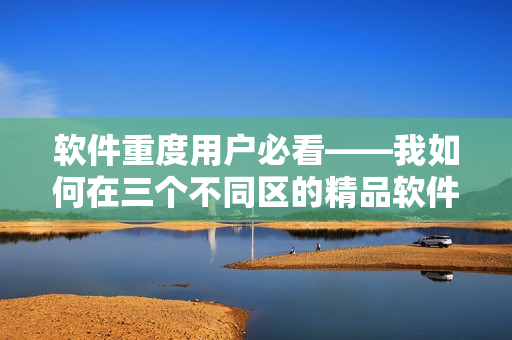 軟件重度用戶必看——我如何在三個(gè)不同區(qū)的精品軟件中做出選擇？
