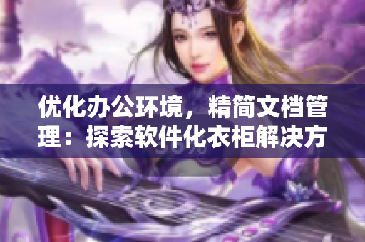 優(yōu)化辦公環(huán)境，精簡文檔管理：探索軟件化衣柜解決方案