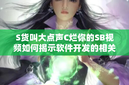 S貨叫大點(diǎn)聲C爛你的SB視頻如何揭示軟件開(kāi)發(fā)的相關(guān)問(wèn)題？！