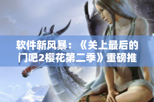 軟件新風(fēng)暴：《關(guān)上最后的門吧2櫻花第二季》重磅推出