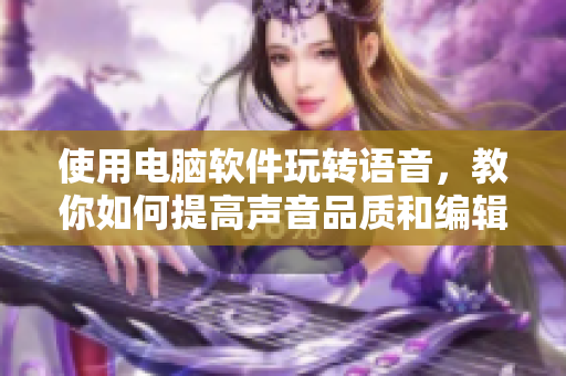 使用電腦軟件玩轉(zhuǎn)語音，教你如何提高聲音品質(zhì)和編輯SB視頻