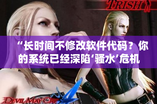 “長(zhǎng)時(shí)間不修改軟件代碼？你的系統(tǒng)已經(jīng)深陷‘騷水’危機(jī)！”