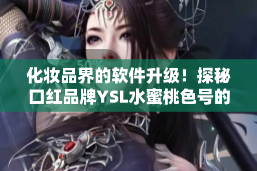 化妝品界的軟件升級！探秘口紅品牌YSL水蜜桃色號的設(shè)計(jì)與制造