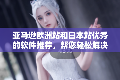亞馬遜歐洲站和日本站優(yōu)秀的軟件推薦，幫您輕松解決各種問(wèn)題！