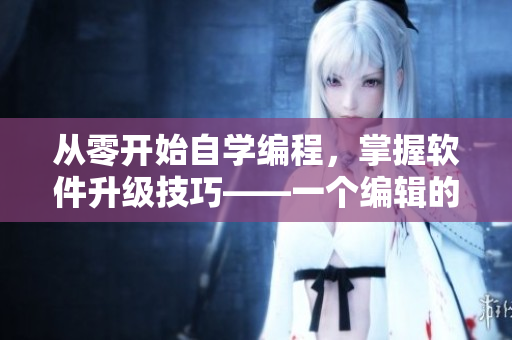 從零開始自學編程，掌握軟件升級技巧——一個編輯的個人體驗