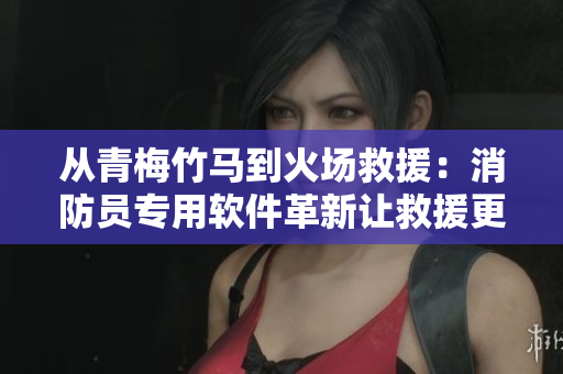 從青梅竹馬到火場救援：消防員專用軟件革新讓救援更精準