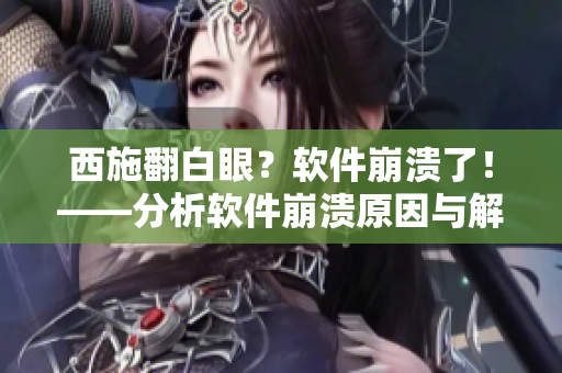 西施翻白眼？軟件崩潰了！——分析軟件崩潰原因與解決方案
