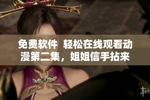 免費軟件  輕松在線觀看動漫第二集，姐姐信手拈來