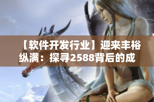 【軟件開發(fā)行業(yè)】迎來(lái)豐?？v滿：探尋2588背后的成功密碼