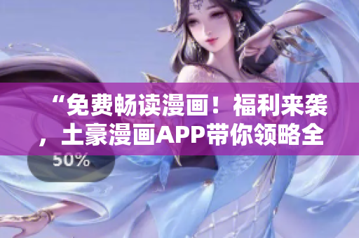“免費(fèi)暢讀漫畫(huà)！福利來(lái)襲，土豪漫畫(huà)APP帶你領(lǐng)略全新快感！”