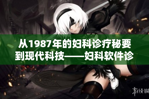 從1987年的婦科診療秘要到現(xiàn)代科技——婦科軟件診療新指南
