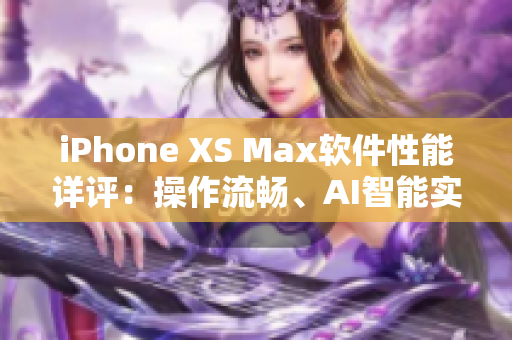 iPhone XS Max軟件性能詳評：操作流暢、AI智能實(shí)用