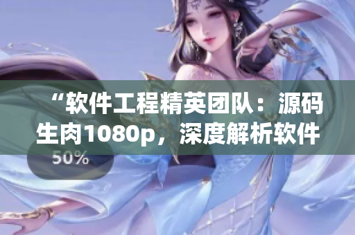 “軟件工程精英團(tuán)隊(duì)：源碼生肉1080p，深度解析軟件設(shè)計(jì)與開發(fā)技術(shù)”