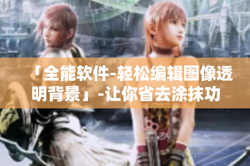 「全能軟件-輕松編輯圖像透明背景」-讓你省去涂抹功夫！