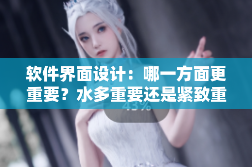 軟件界面設(shè)計(jì)：哪一方面更重要？水多重要還是緊致重要？