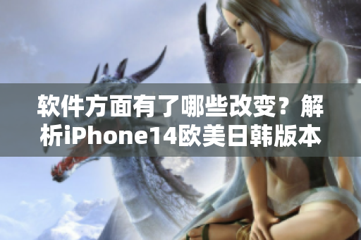 軟件方面有了哪些改變？解析iPhone14歐美日韓版本的區(qū)別！