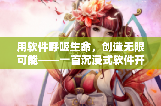 用軟件呼吸生命，創(chuàng)造無(wú)限可能——一首沉浸式軟件開發(fā)之歌