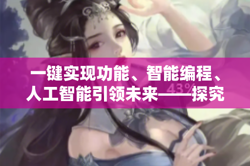 一鍵實(shí)現(xiàn)功能、智能編程、人工智能引領(lǐng)未來(lái)——探究軟件領(lǐng)域三大趨勢(shì)