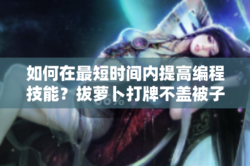 如何在最短時間內(nèi)提高編程技能？拔蘿卜打牌不蓋被子方法揭秘！