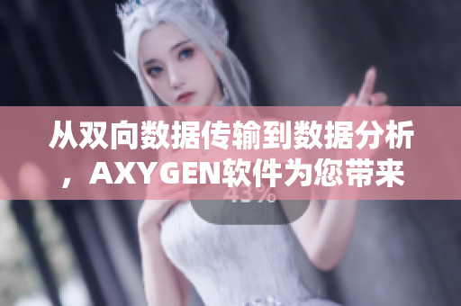 從雙向數(shù)據(jù)傳輸?shù)綌?shù)據(jù)分析，AXYGEN軟件為您帶來高效的數(shù)據(jù)處理和管理