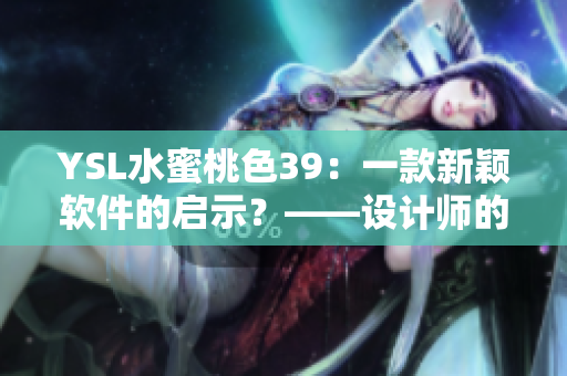 YSL水蜜桃色39：一款新穎軟件的啟示？——設(shè)計師的靈感源泉