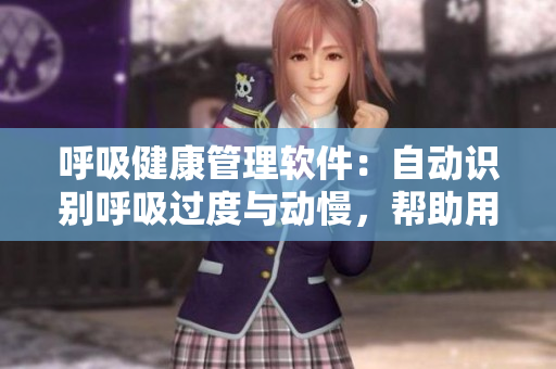 呼吸健康管理軟件：自動識別呼吸過度與動慢，幫助用戶進行呼吸訓(xùn)練
