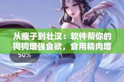 從瘦子到壯漢：軟件幫你的狗狗增強食欲，食用精肉增重不再是夢！