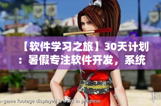 【軟件學(xué)習(xí)之旅】30天計劃：暑假專注軟件開發(fā)，系統(tǒng)提升技能