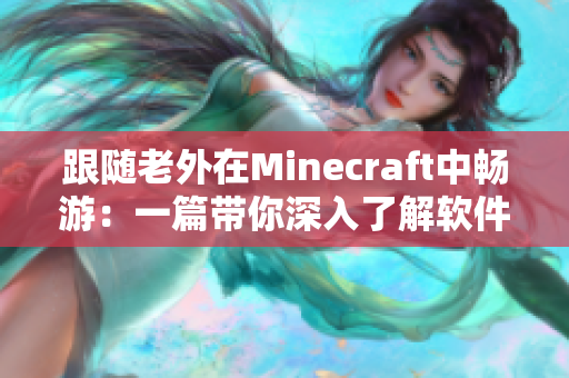 跟隨老外在Minecraft中暢游：一篇帶你深入了解軟件的文章