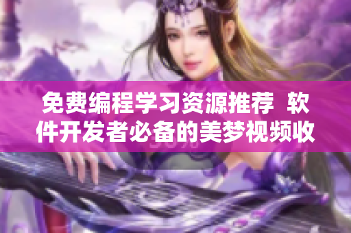免費(fèi)編程學(xué)習(xí)資源推薦  軟件開(kāi)發(fā)者必備的美夢(mèng)視頻收集