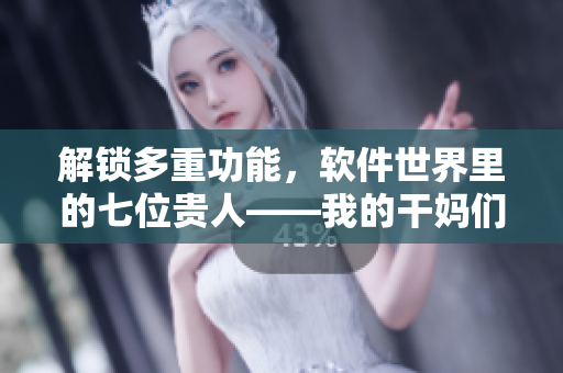 解鎖多重功能，軟件世界里的七位貴人——我的干媽們