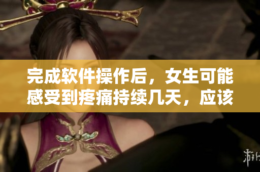完成軟件操作后，女生可能感受到疼痛持續(xù)幾天，應(yīng)該如何恢復(fù)？