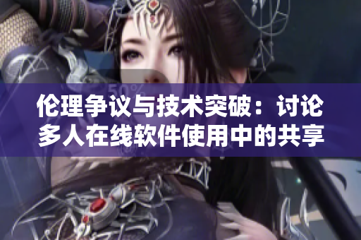 倫理爭(zhēng)議與技術(shù)突破：討論多人在線軟件使用中的共享賬戶問(wèn)題