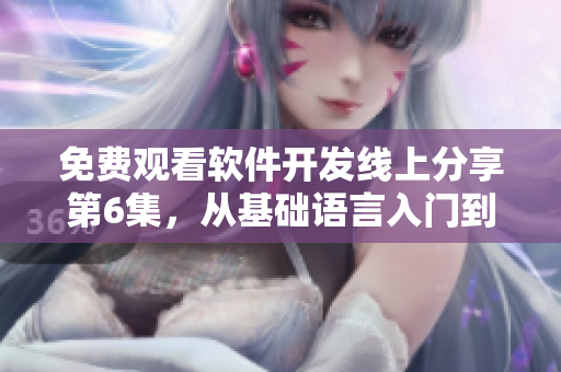 免費(fèi)觀看軟件開發(fā)線上分享第6集，從基礎(chǔ)語言入門到高級(jí)技巧全覆蓋！