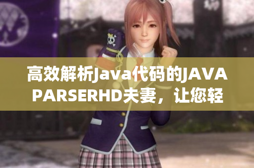 高效解析Java代碼的JAVAPARSERHD夫妻，讓您輕松編寫優(yōu)質軟件