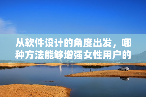 從軟件設(shè)計(jì)的角度出發(fā)，哪種方法能夠增強(qiáng)女性用戶的使用體驗(yàn)？